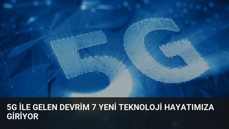 5G ile Gelen Devrim 7 Yeni Teknoloji Hayatımıza Giriyor