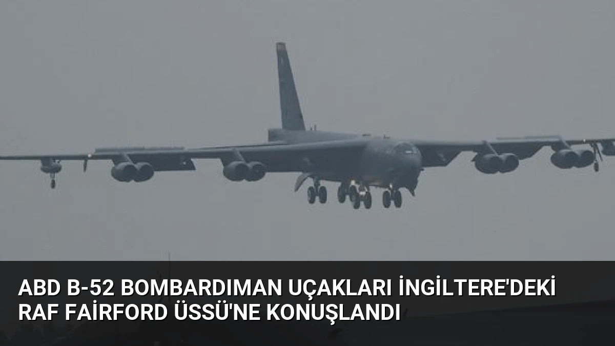 ABD B-52 Bombardıman Uçakları İngiltere’deki RAF Fairford Üssü’ne Konuşlandı