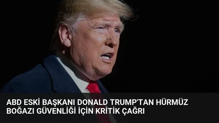 ABD Eski Başkanı Donald Trump’tan Hürmüz Boğazı Güvenliği İçin Kritik Çağrı