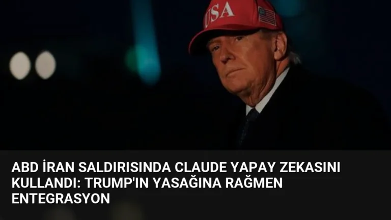 ABD İran Saldırısında Claude Yapay Zekasını Kullandı: Trump’ın Yasağına Rağmen Entegrasyon