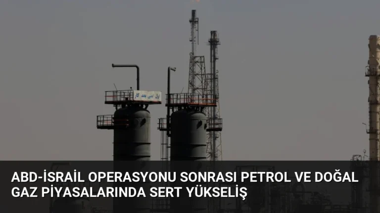 ABD-İsrail Operasyonu Sonrası Petrol ve Doğal Gaz Piyasalarında Sert Yükseliş