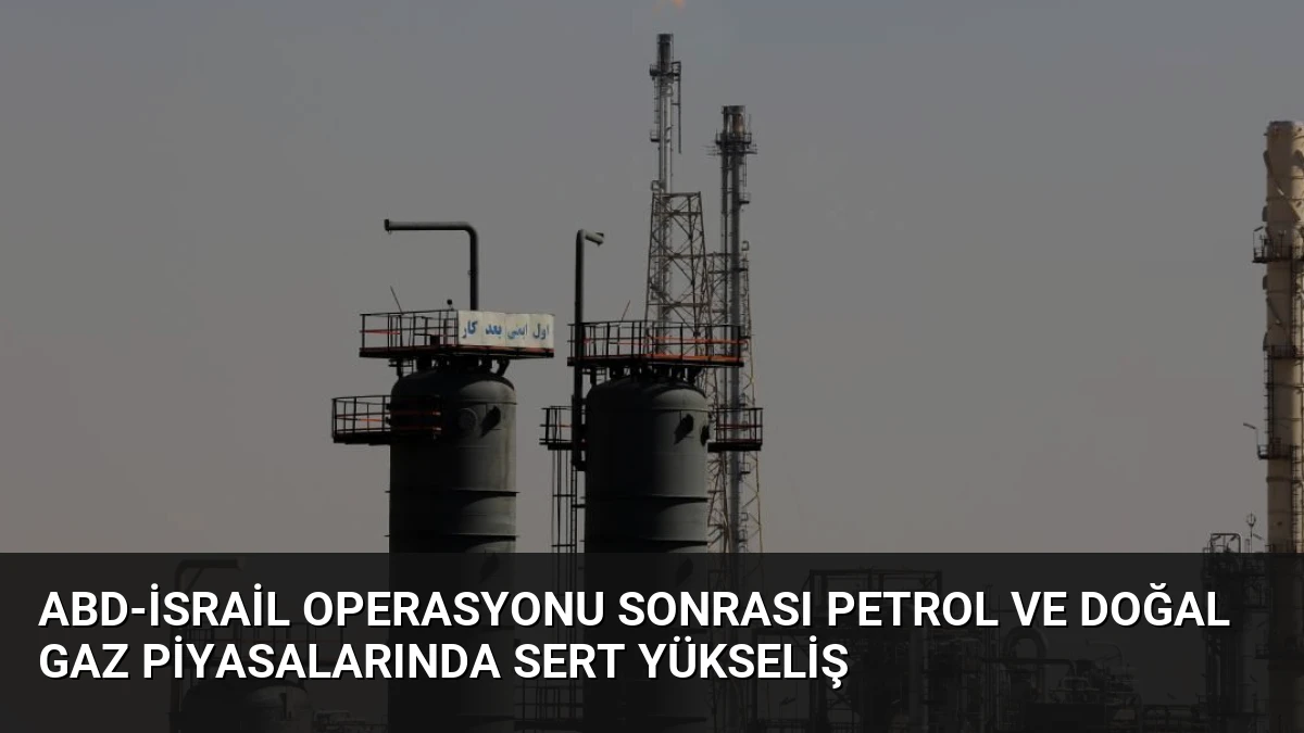 ABD-İsrail Operasyonu Sonrası Petrol ve Doğal Gaz Piyasalarında Sert Yükseliş