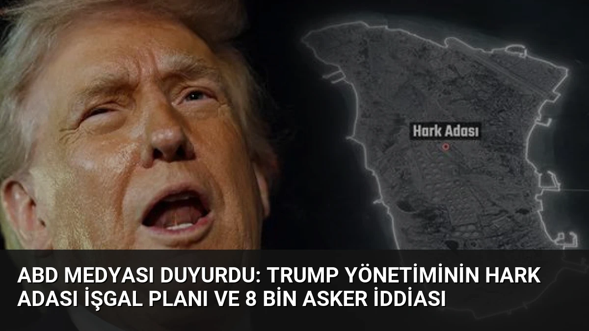 ABD Medyası Duyurdu: Trump Yönetiminin Hark Adası İşgal Planı ve 8 Bin Asker İddiası