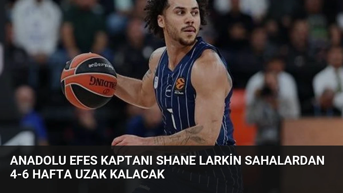 Anadolu Efes Kaptanı Shane Larkin Sahalardan 4-6 Hafta Uzak Kalacak