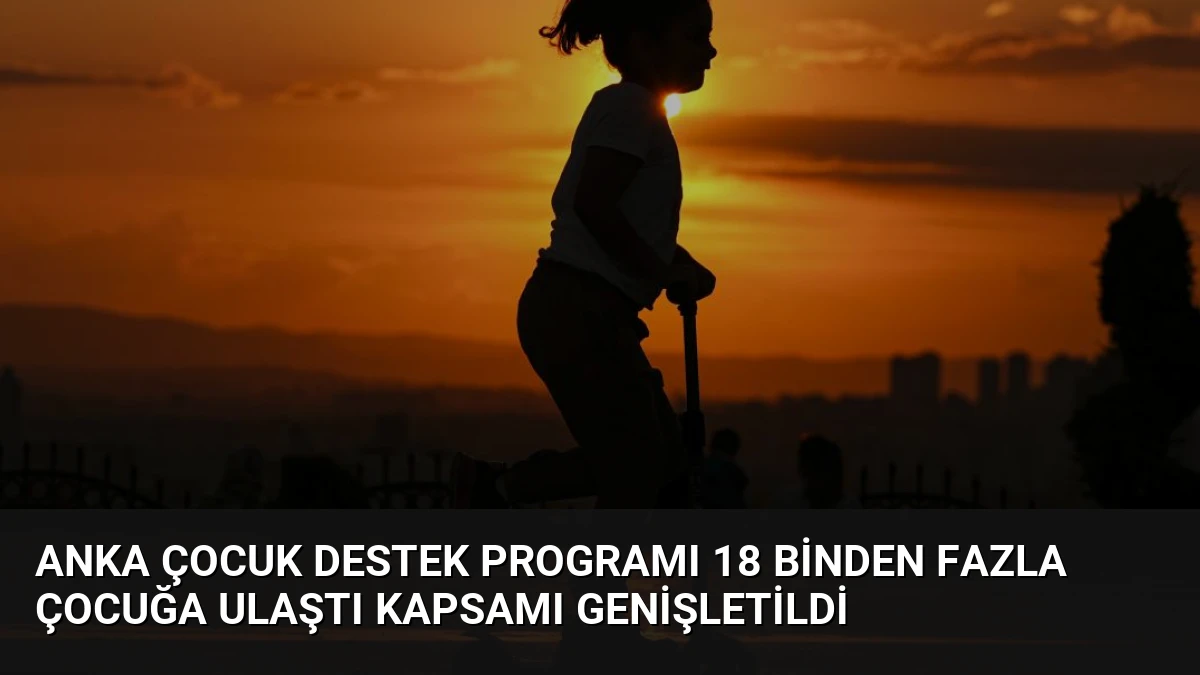 Anka Çocuk Destek Programı 18 Binden Fazla Çocuğa Ulaştı Kapsamı Genişletildi