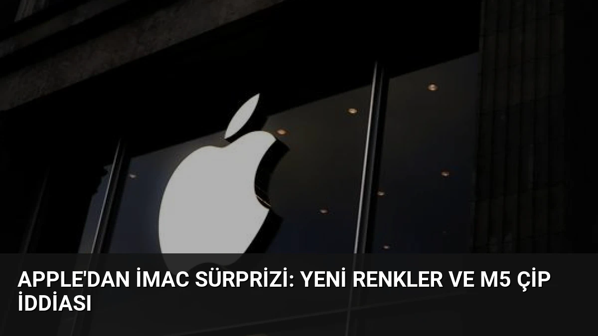 Apple’dan iMac Sürprizi: Yeni Renkler ve M5 Çip İddiası