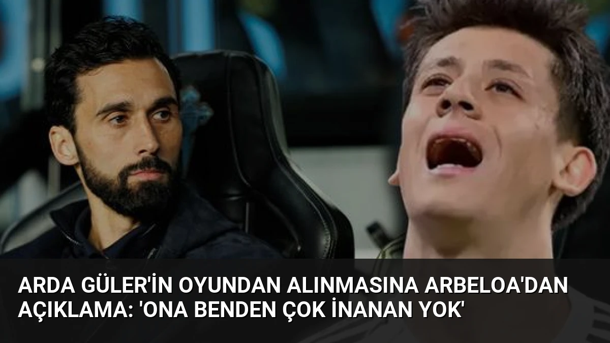 Arda Güler’in Oyundan Alınmasına Arbeloa’dan Açıklama: ‘Ona Benden Çok İnanan Yok’