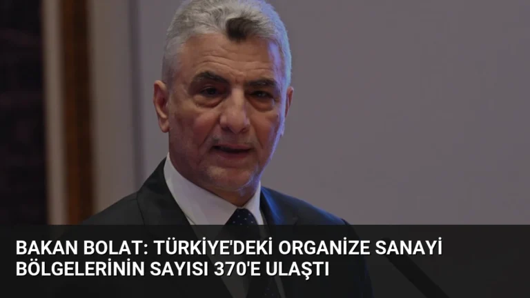 Bakan Bolat: Türkiye’deki Organize Sanayi Bölgelerinin Sayısı 370’e Ulaştı