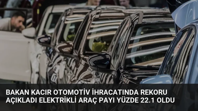 Bakan Kacır Otomotiv İhracatında Rekoru Açıkladı Elektrikli Araç Payı Yüzde 22.1 Oldu