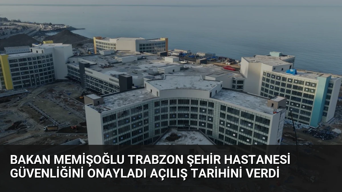 Bakan Memişoğlu Trabzon Şehir Hastanesi Güvenliğini Onayladı Açılış Tarihini Verdi