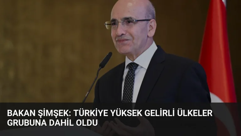Bakan Şimşek: Türkiye Yüksek Gelirli Ülkeler Grubuna Dahil Oldu