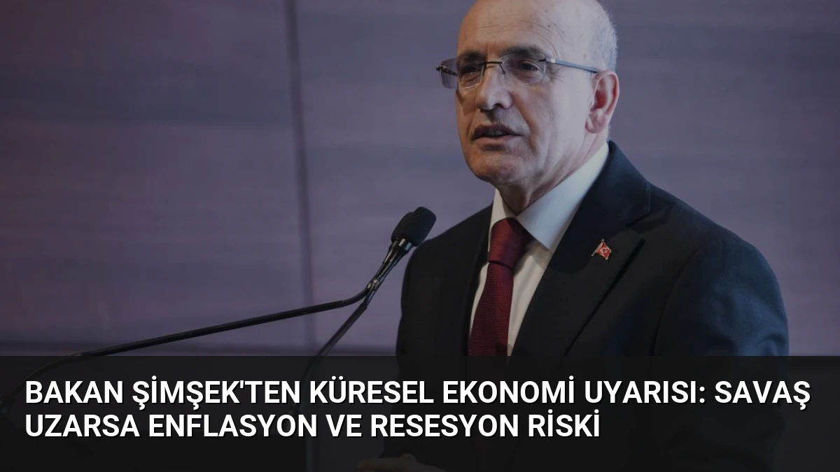 Bakan Şimşek’ten Küresel Ekonomi Uyarısı: Savaş Uzarsa Enflasyon ve Resesyon Riski