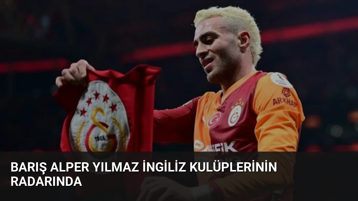 Barış Alper Yılmaz İngiliz Kulüplerinin Radarında