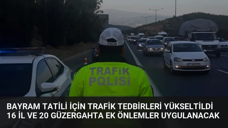 Bayram Tatili İçin Trafik Tedbirleri Yükseltildi 16 İl ve 20 Güzergahta Ek Önlemler Uygulanacak