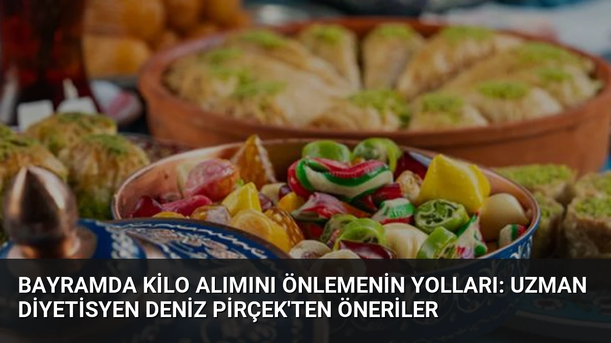 Bayramda Kilo Alımını Önlemenin Yolları: Uzman Diyetisyen Deniz Pirçek’ten Öneriler