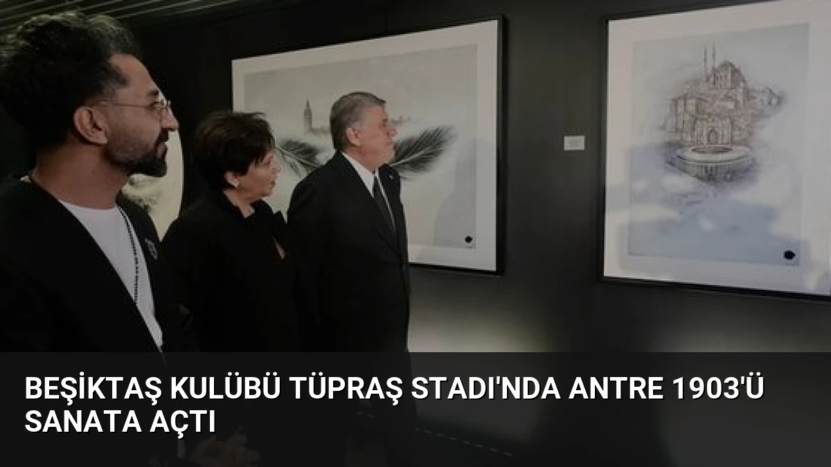 Beşiktaş Kulübü Tüpraş Stadı’nda Antre 1903’ü Sanata Açtı
