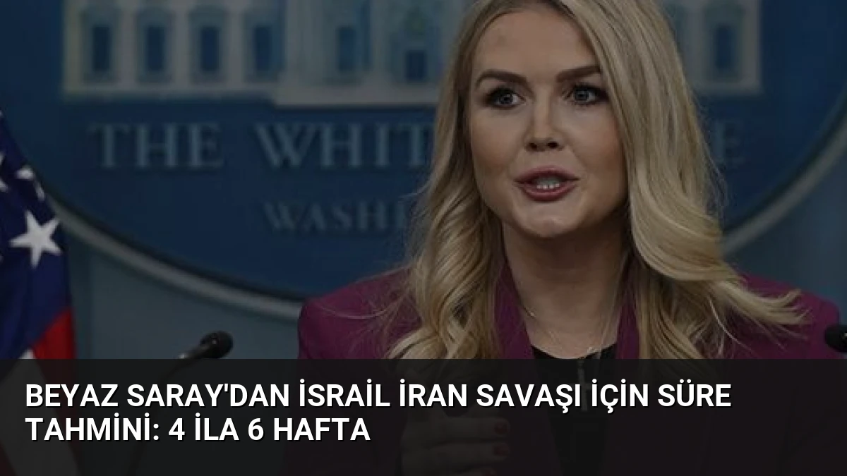 Beyaz Saray’dan İsrail İran Savaşı İçin Süre Tahmini: 4 ila 6 Hafta