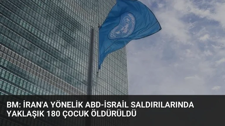 BM: İran’a Yönelik ABD-İsrail Saldırılarında Yaklaşık 180 Çocuk Öldürüldü