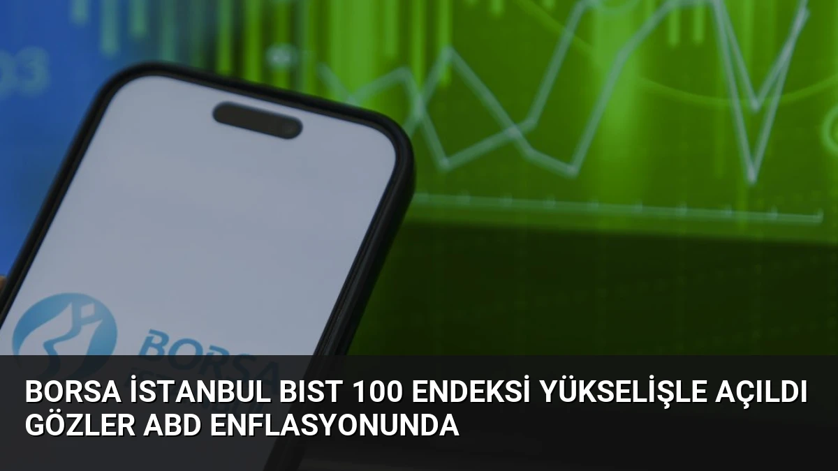 Borsa İstanbul BIST 100 Endeksi Yükselişle Açıldı Gözler ABD Enflasyonunda