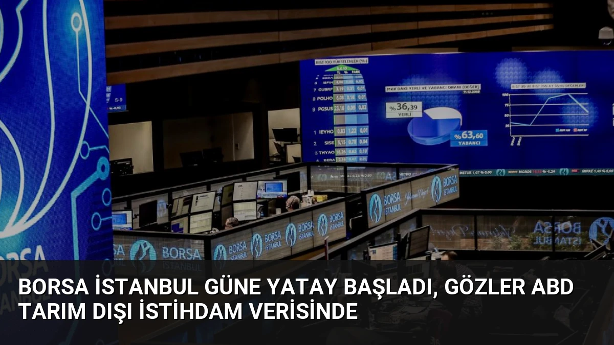 Borsa İstanbul Güne Yatay Başladı, Gözler ABD Tarım Dışı İstihdam Verisinde