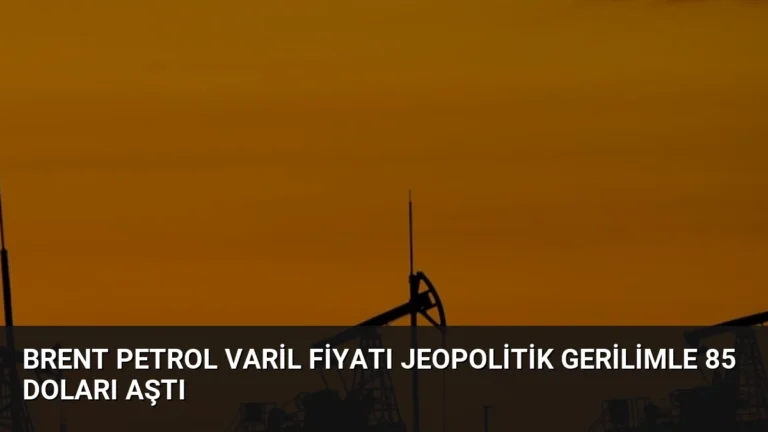 Brent Petrol Varil Fiyatı Jeopolitik Gerilimle 85 Doları Aştı