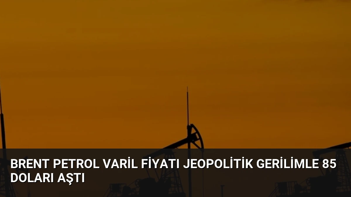 Brent Petrol Varil Fiyatı Jeopolitik Gerilimle 85 Doları Aştı