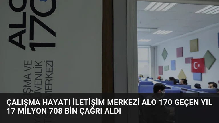 Çalışma Hayatı İletişim Merkezi Alo 170 Geçen Yıl 17 Milyon 708 Bin Çağrı Aldı