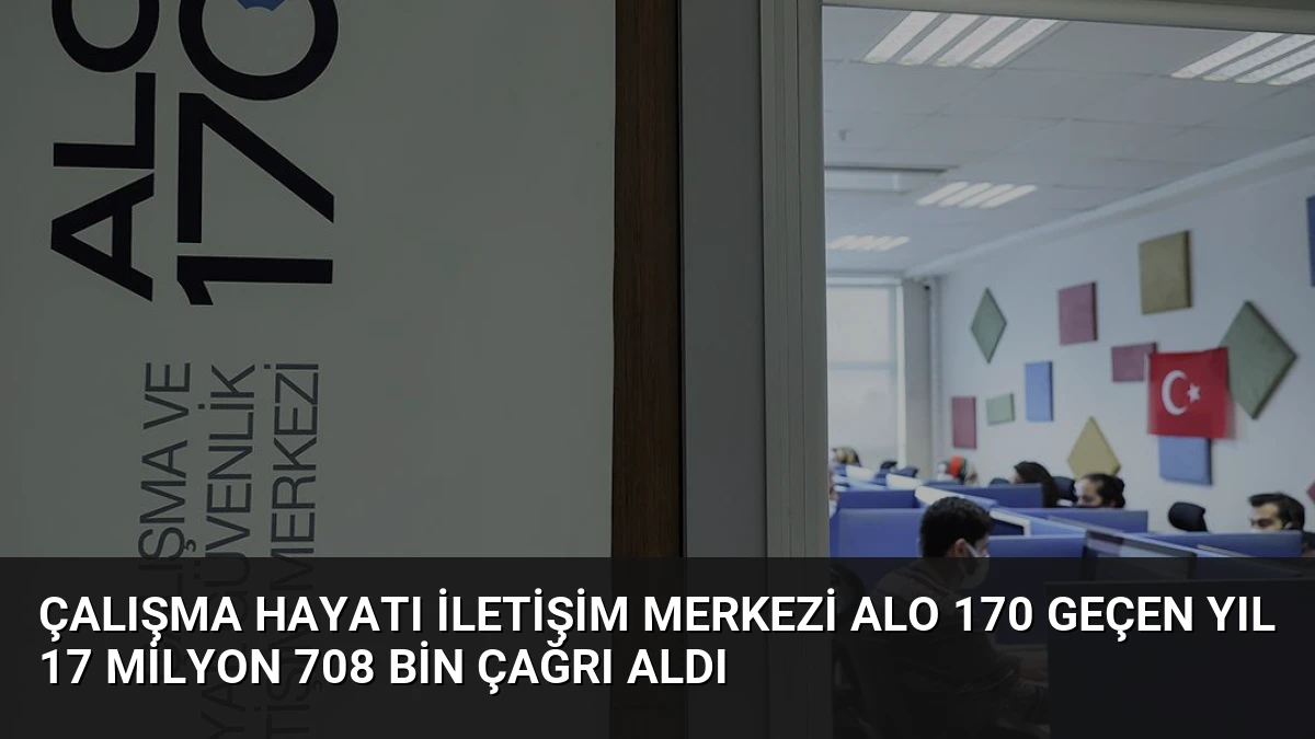 Çalışma Hayatı İletişim Merkezi Alo 170 Geçen Yıl 17 Milyon 708 Bin Çağrı Aldı