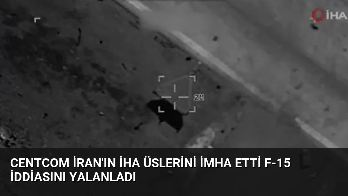 CENTCOM İran’ın İHA Üslerini İmha Etti F-15 İddiasını Yalanladı