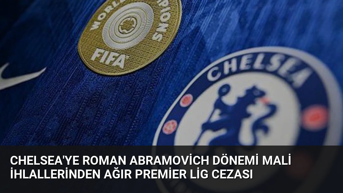 Chelsea’ye Roman Abramovich Dönemi Mali İhlallerinden Ağır Premier Lig Cezası