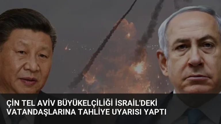 Çin Tel Aviv Büyükelçiliği İsrail’deki Vatandaşlarına Tahliye Uyarısı Yaptı