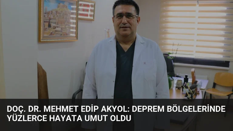 Doç. Dr. Mehmet Edip Akyol: Deprem Bölgelerinde Yüzlerce Hayata Umut Oldu