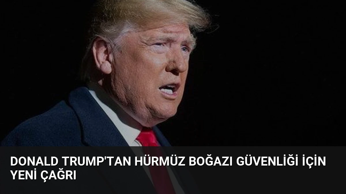 Donald Trump’tan Hürmüz Boğazı Güvenliği İçin Yeni Çağrı