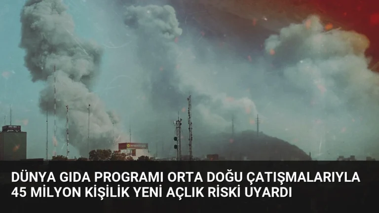 Dünya Gıda Programı Orta Doğu Çatışmalarıyla 45 Milyon Kişilik Yeni Açlık Riski Uyardı