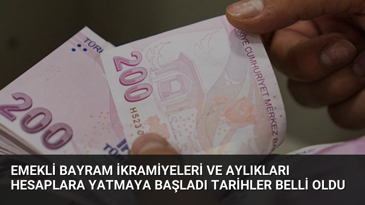 Emekli Bayram İkramiyeleri ve Aylıkları Hesaplara Yatmaya Başladı Tarihler Belli Oldu