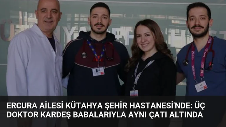 Ercura Ailesi Kütahya Şehir Hastanesi’nde: Üç Doktor Kardeş Babalarıyla Aynı Çatı Altında