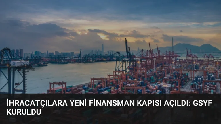 İhracatçılara Yeni Finansman Kapısı Açıldı: GSYF Kuruldu