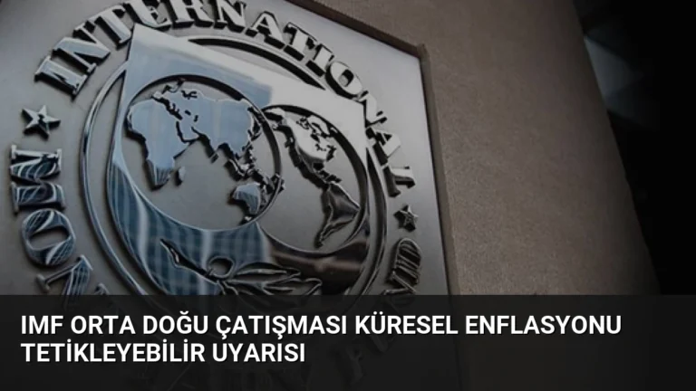 IMF Orta Doğu Çatışması Küresel Enflasyonu Tetikleyebilir Uyarısı