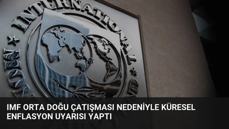 IMF Orta Doğu Çatışması Nedeniyle Küresel Enflasyon Uyarısı Yaptı