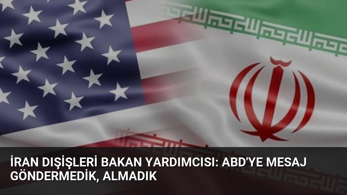 İran Dışişleri Bakan Yardımcısı: ABD’ye Mesaj Göndermedik, Almadık