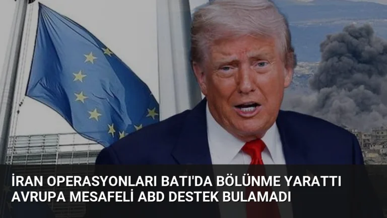 İran Operasyonları Batı’da Bölünme Yarattı Avrupa Mesafeli ABD Destek Bulamadı