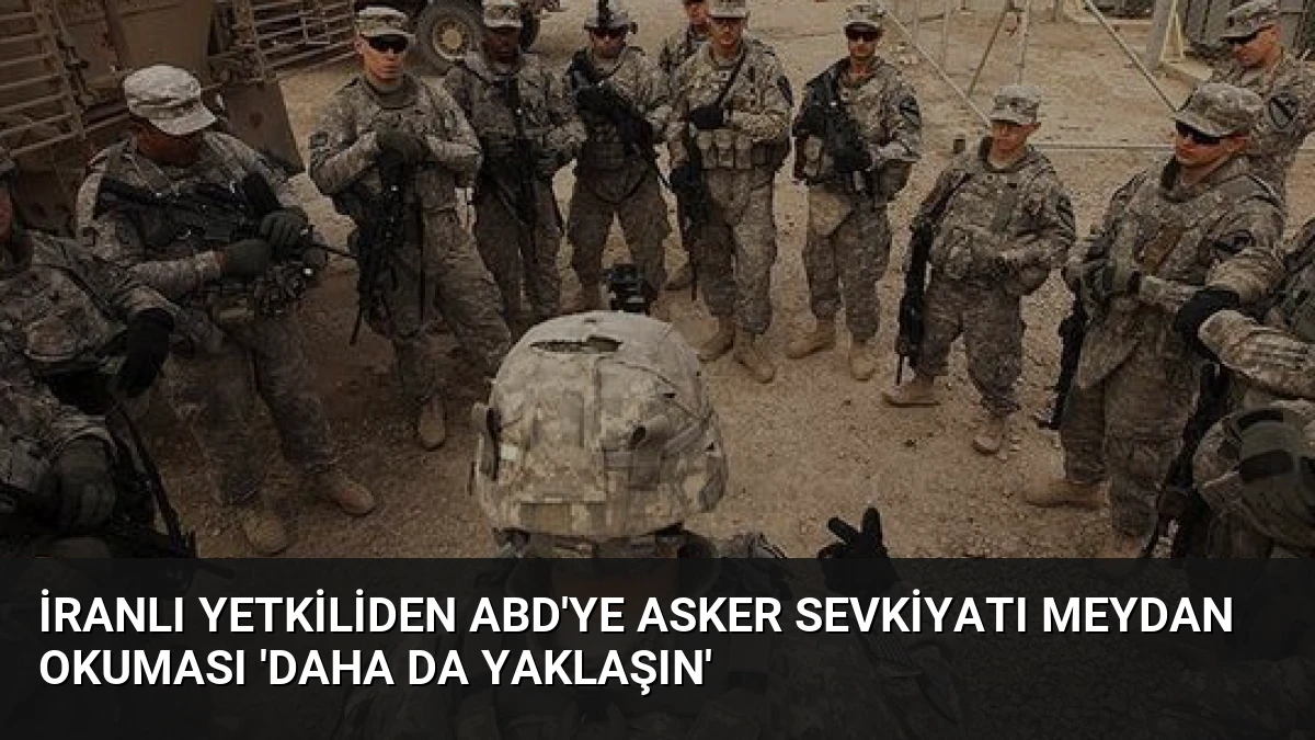 İranlı Yetkiliden ABD’ye Asker Sevkiyatı Meydan Okuması ‘Daha da Yaklaşın’