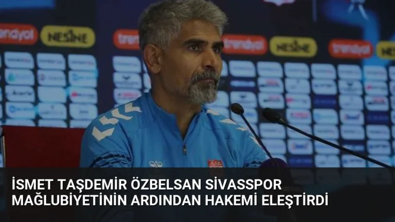 İsmet Taşdemir Özbelsan Sivasspor mağlubiyetinin ardından hakemi eleştirdi