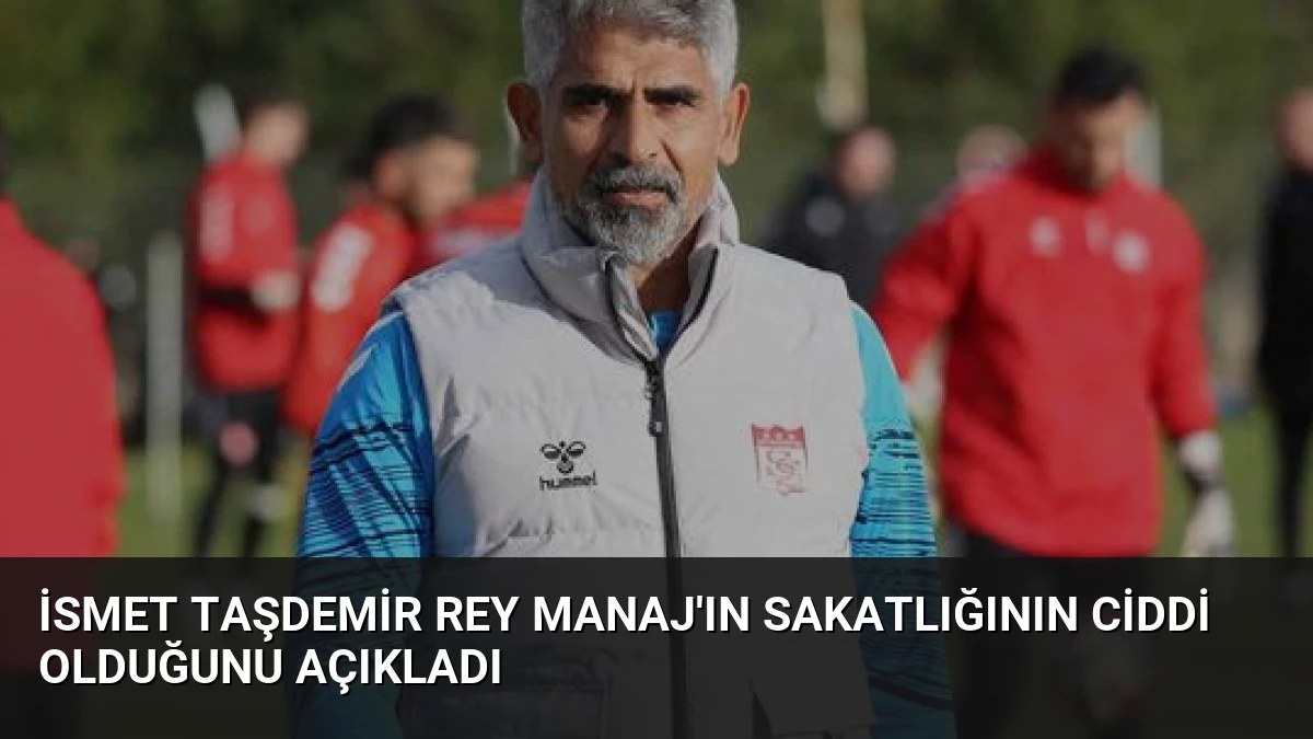 İsmet Taşdemir Rey Manaj’ın Sakatlığının Ciddi Olduğunu Açıkladı