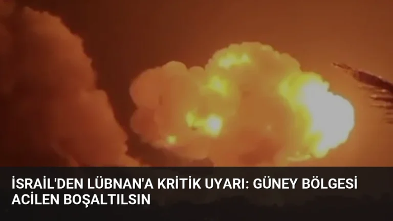 İsrail’den Lübnan’a Kritik Uyarı: Güney Bölgesi Acilen Boşaltılsın