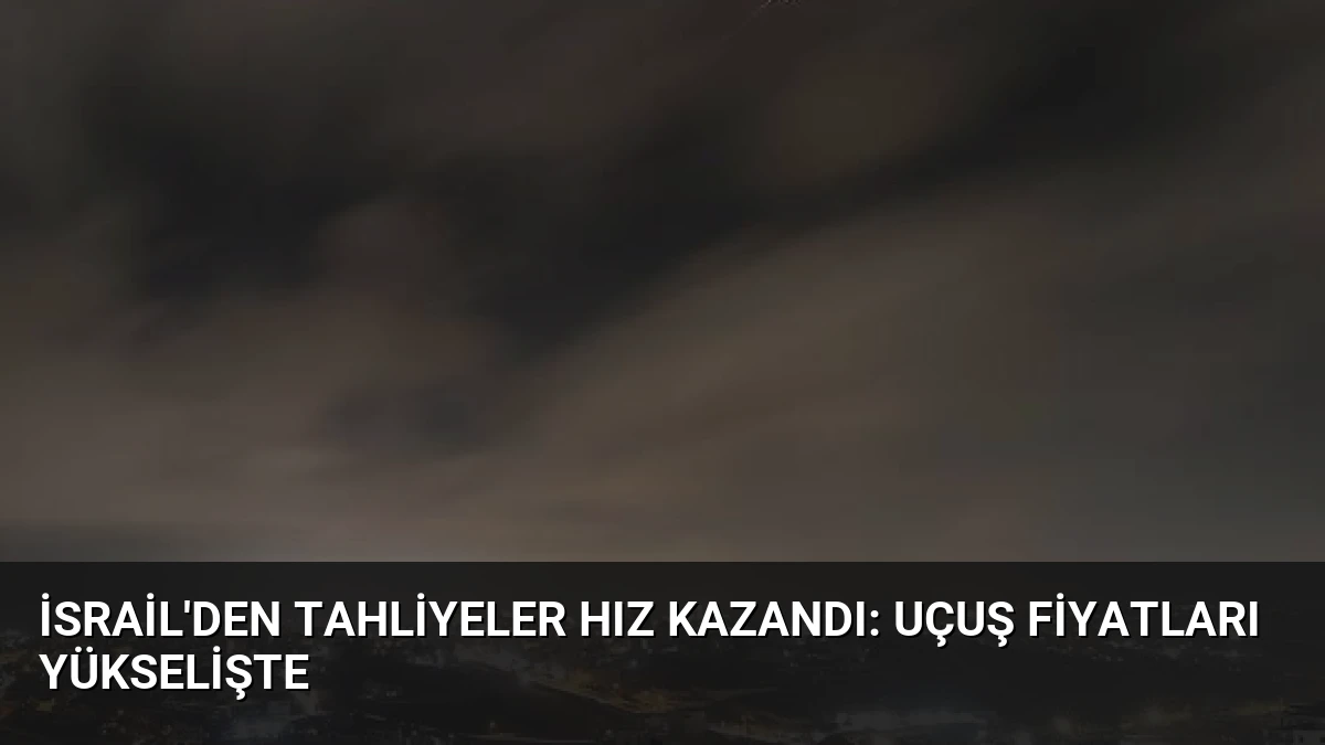 İsrail’den Tahliyeler Hız Kazandı: Uçuş Fiyatları Yükselişte