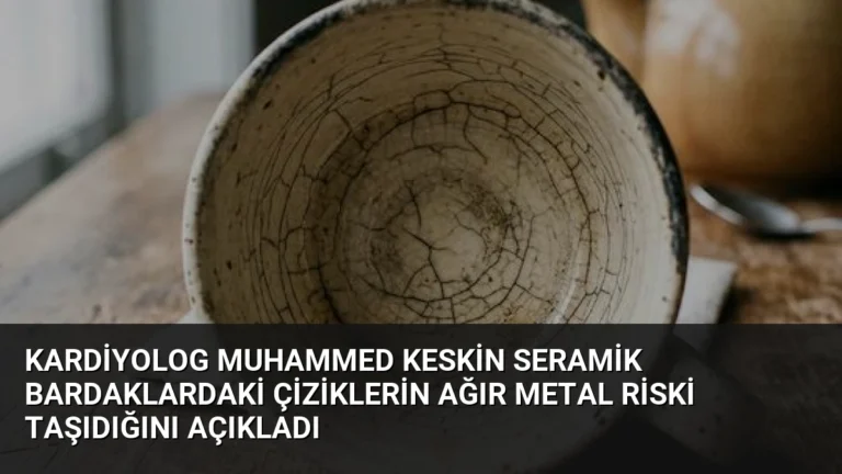 Kardiyolog Muhammed Keskin Seramik Bardaklardaki Çiziklerin Ağır Metal Riski Taşıdığını Açıkladı