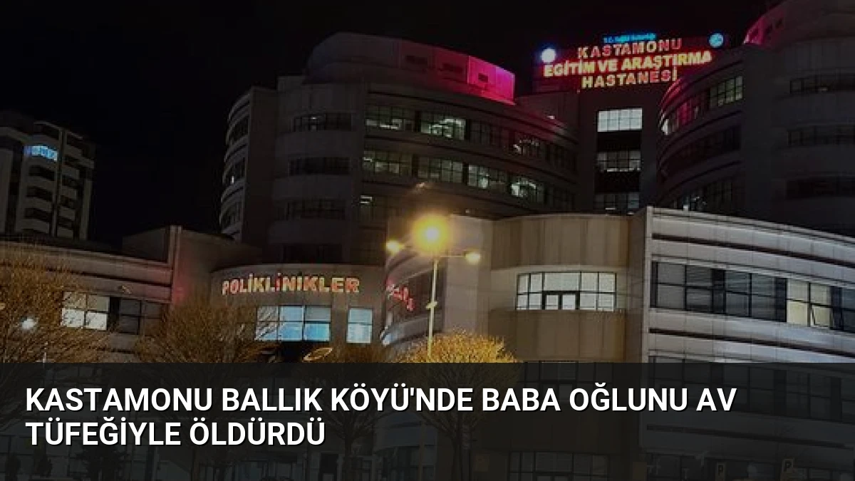 Kastamonu Ballık Köyü’nde Baba Oğlunu Av Tüfeğiyle Öldürdü