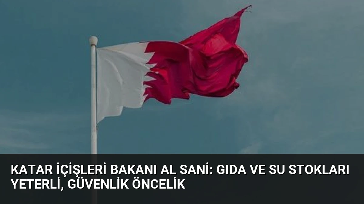 Katar İçişleri Bakanı Al Sani: Gıda ve Su Stokları Yeterli, Güvenlik Öncelik