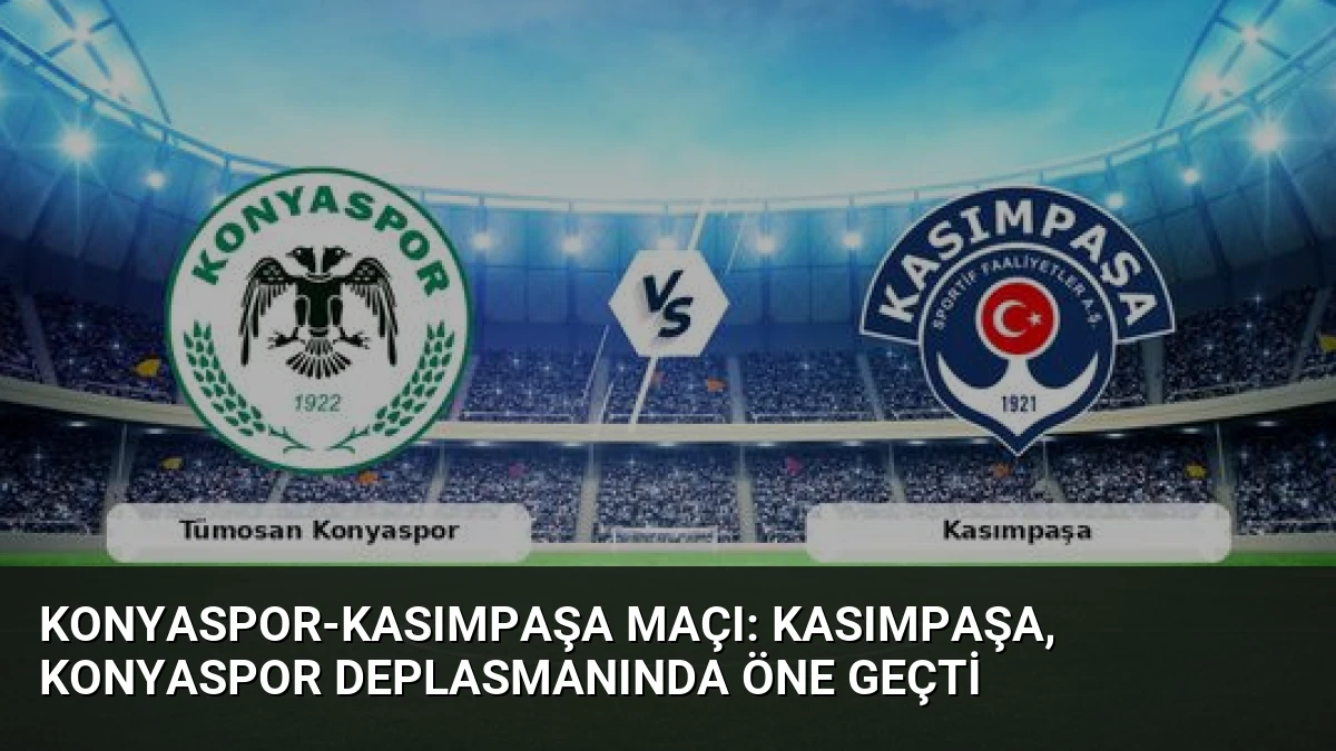 Konyaspor-Kasımpaşa Maçı: Kasımpaşa, Konyaspor Deplasmanında Öne Geçti